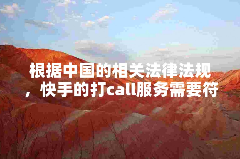 根据中国的相关法律法规，快手的打call服务需要符合个人信息保护法的相关规定。因此，如果你使用快手的打call功能，需要确保其符合相关标准，并且遵守相关法律法规。如果需要使用，建议您咨询相关法律专业人士以确保合法合规。