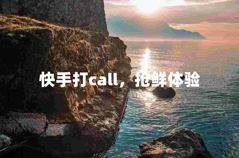 快手打call，抢鲜体验