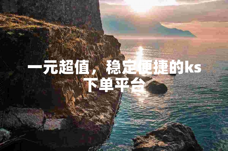 一元超值，稳定便捷的ks下单平台