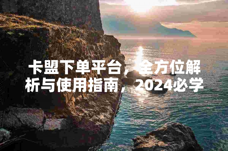 卡盟下单平台，全方位解析与使用指南，2024必学