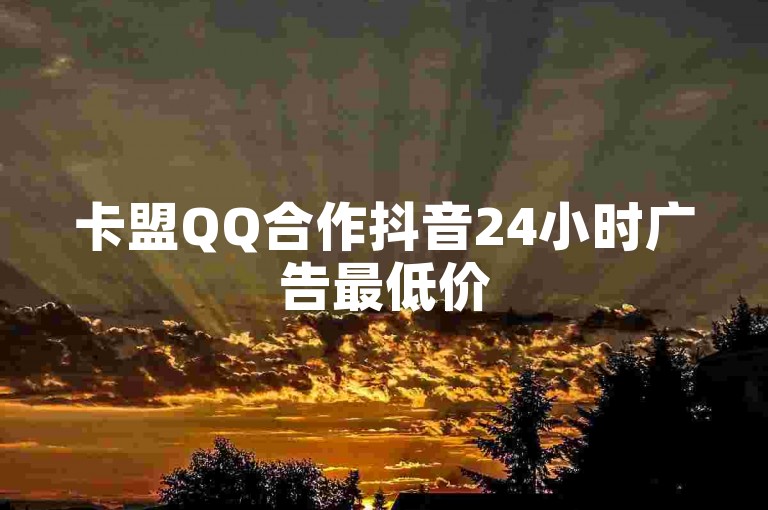 卡盟QQ合作抖音24小时广告最低价