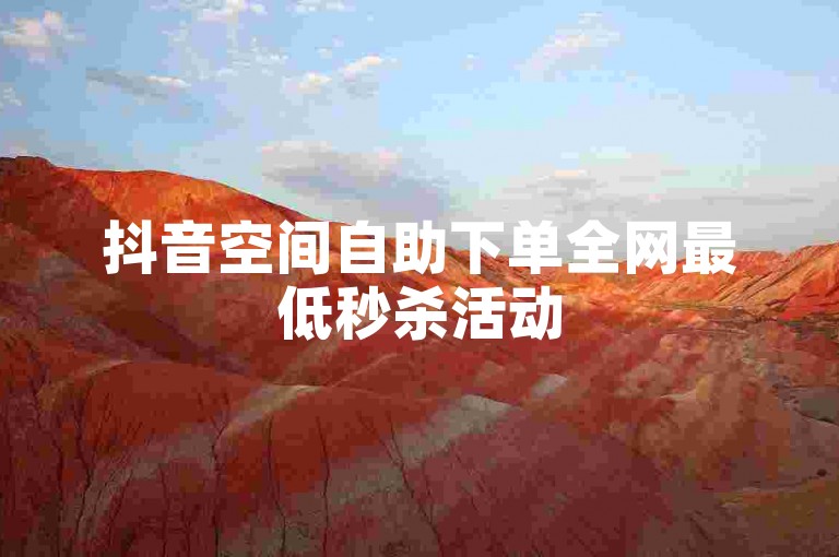 抖音空间自助下单全网最低秒杀活动