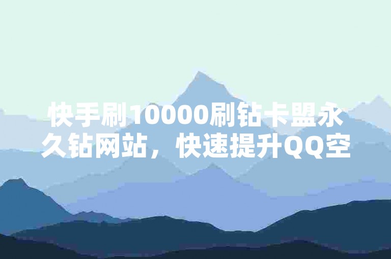 快手刷10000刷钻卡盟永久钻网站，快速提升QQ空间浏览量实现自助下单！