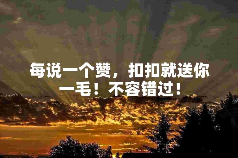 每说一个赞，扣扣就送你一毛！不容错过！