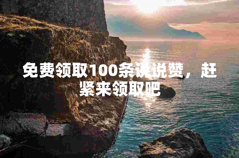 免费领取100条说说赞，赶紧来领取吧