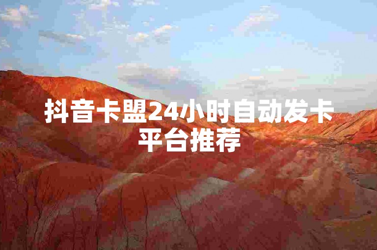 抖音卡盟24小时自动发卡平台推荐