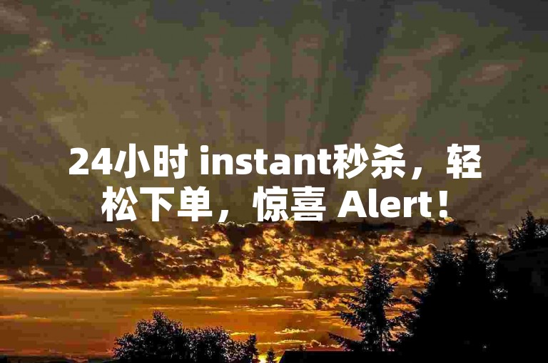 24小时 instant秒杀，轻松下单，惊喜 Alert！