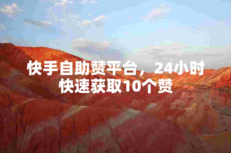 快手自助赞平台，24小时快速获取10个赞