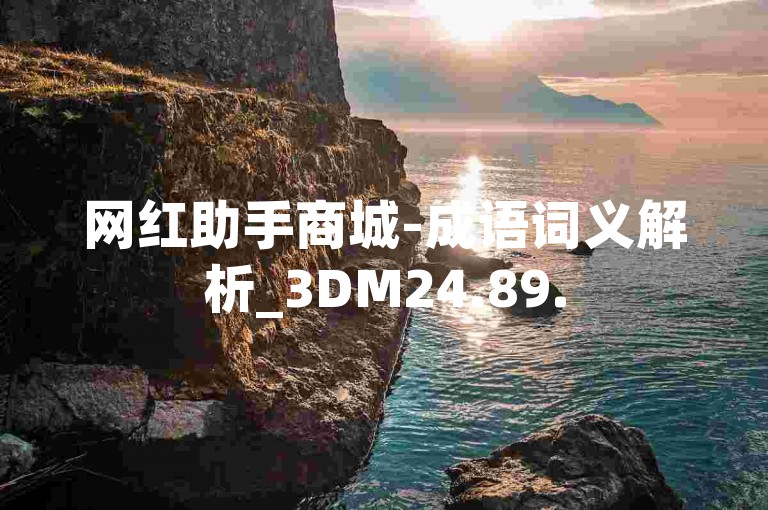 网红助手商城-成语词义解析_3DM24.89.57