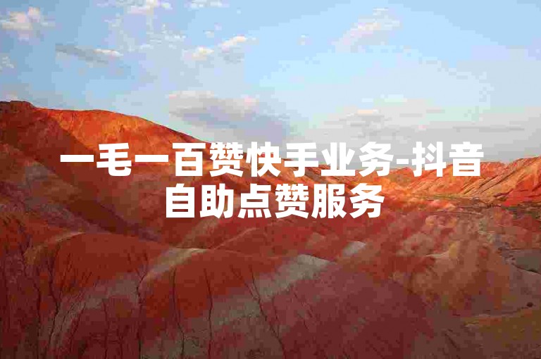 一毛一百赞快手业务-抖音自助点赞服务