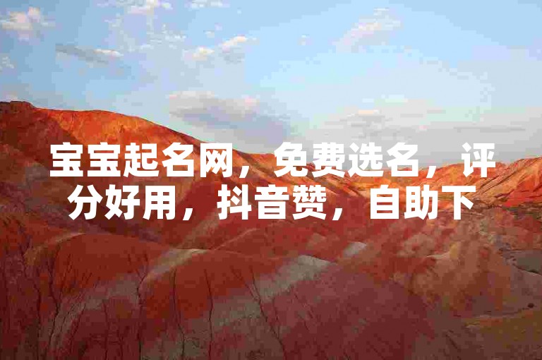 宝宝起名网，免费选名，评分好用，抖音赞，自助下单，助力宝宝起名！