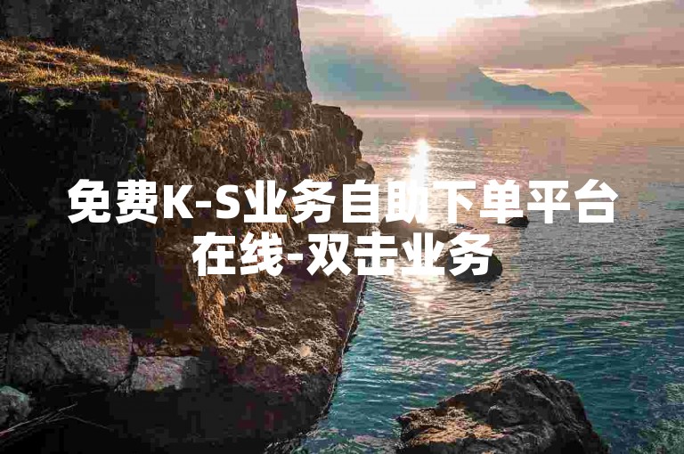 免费K-S业务自助下单平台在线-双击业务