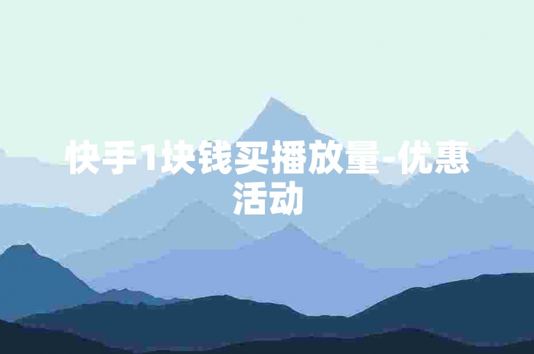 快手1块钱买播放量-优惠活动