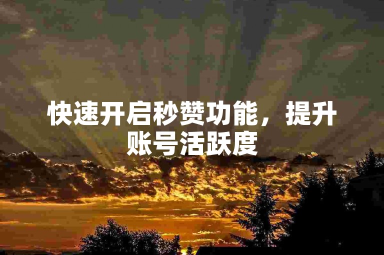 快速开启秒赞功能，提升账号活跃度