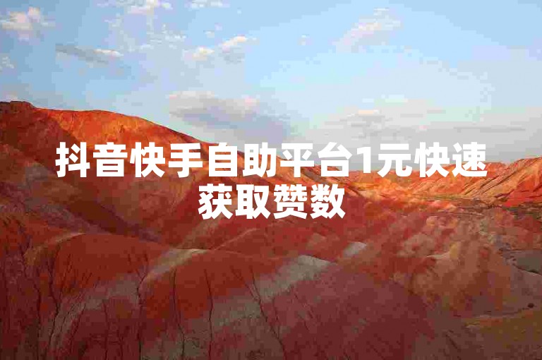 抖音快手自助平台1元快速获取赞数