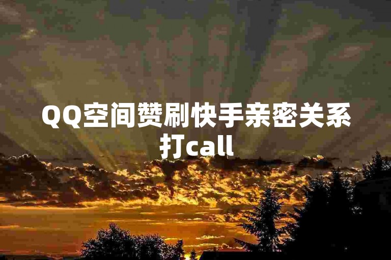 QQ空间赞刷快手亲密关系打call