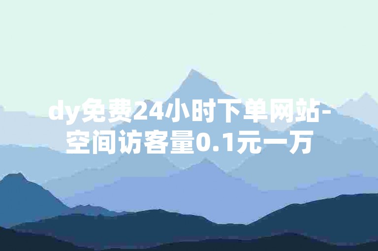 dy免费24小时下单网站-空间访客量0.1元一万