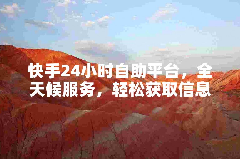 快手24小时自助平台，全天候服务，轻松获取信息和内容