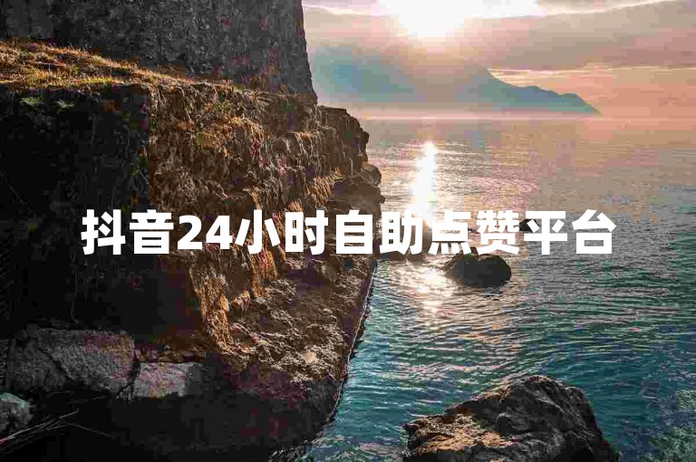 抖音24小时自助点赞平台