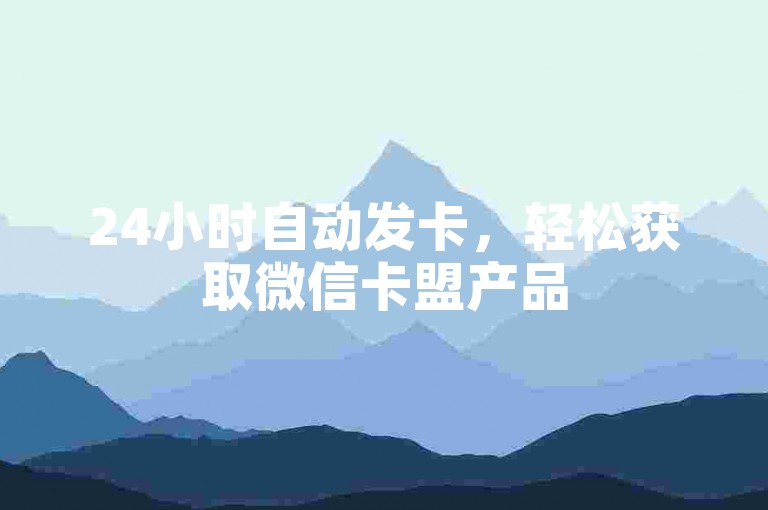 24小时自动发卡，轻松获取微信卡盟产品
