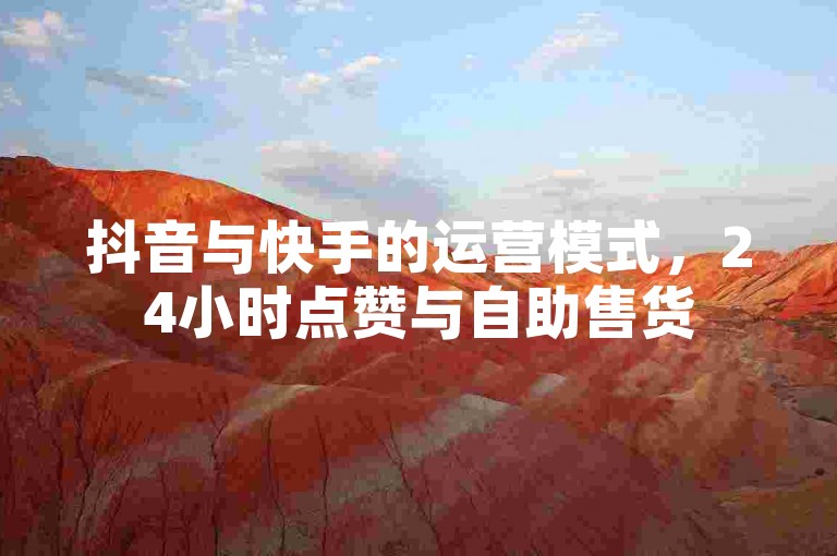 抖音与快手的运营模式，24小时点赞与自助售货