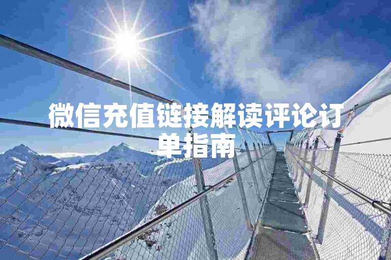 微信充值链接解读评论订单指南