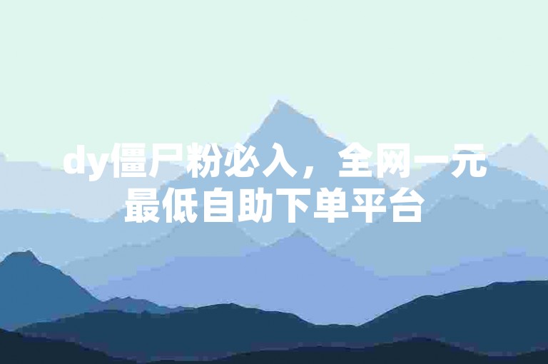 dy僵尸粉必入，全网一元最低自助下单平台