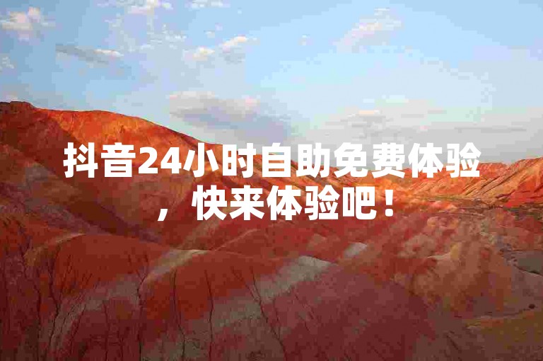 抖音24小时自助免费体验，快来体验吧！
