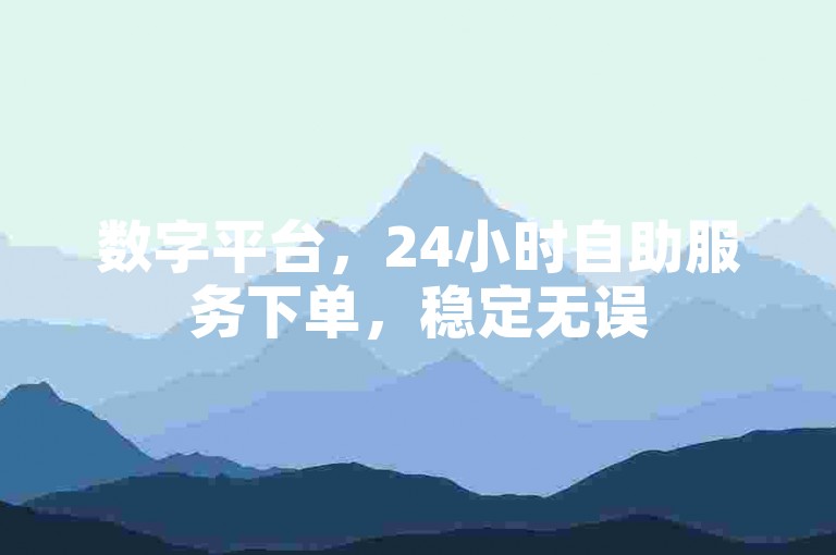 数字平台，24小时自助服务下单，稳定无误