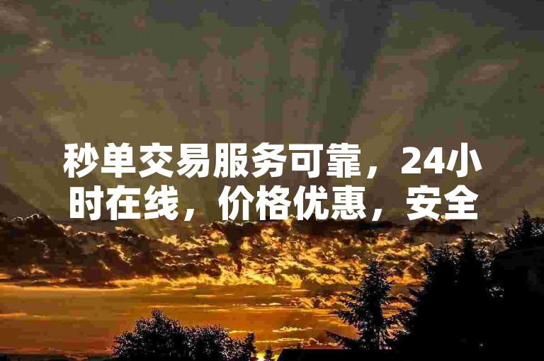 秒单交易服务可靠，24小时在线，价格优惠，安全可靠，高效便捷
