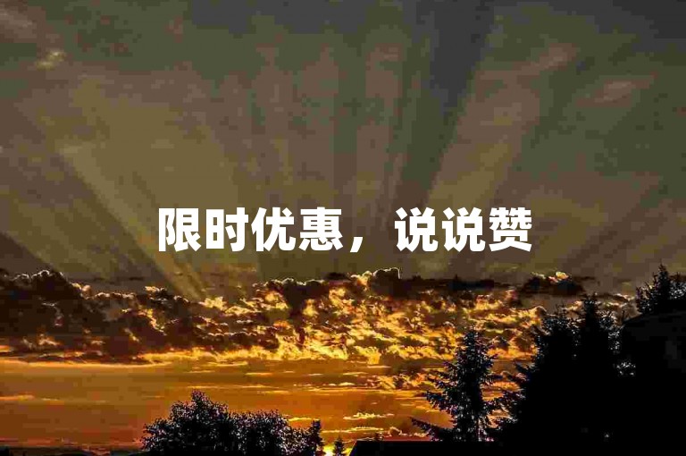 限时优惠，说说赞50个，自助下单便宜