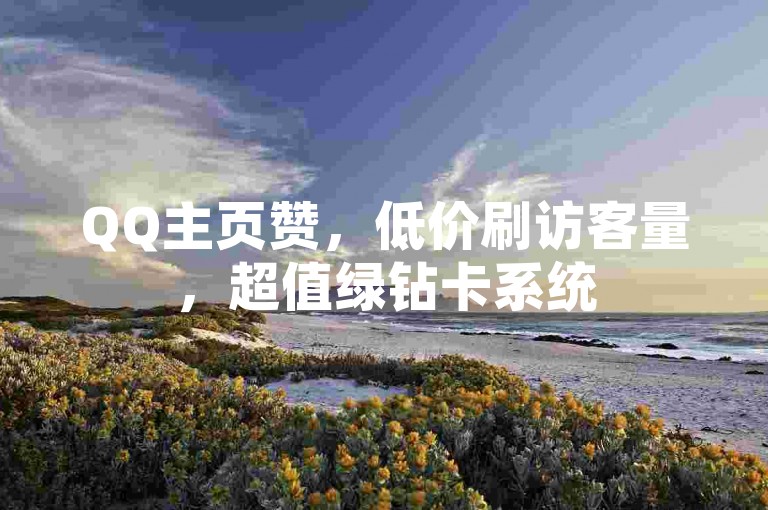 QQ主页赞，低价刷访客量，超值绿钻卡系统