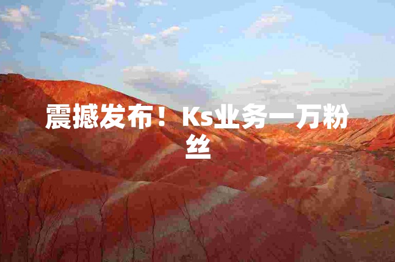 震撼发布！Ks业务一万粉丝