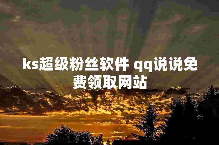ks超级粉丝软件 qq说说免费领取网站