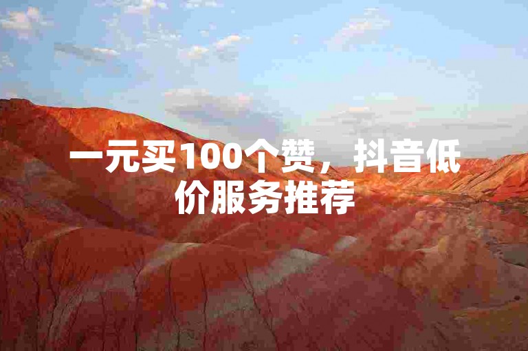 一元买100个赞，抖音低价服务推荐