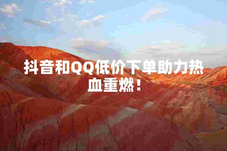 抖音和QQ低价下单助力热血重燃！