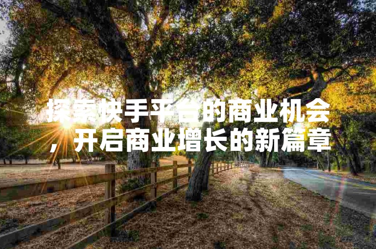 探索快手平台的商业机会，开启商业增长的新篇章
