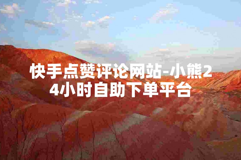 快手点赞评论网站-小熊24小时自助下单平台
