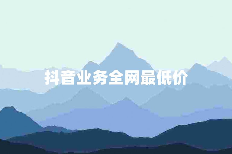 抖音业务全网最低价