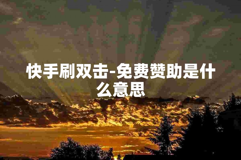 快手刷双击-免费赞助是什么意思