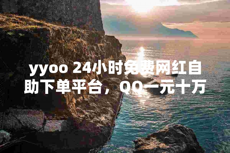 yyoo 24小时免费网红自助下单平台，QQ一元十万名片赞，暗区卡盟，24小时服务，欢迎访问