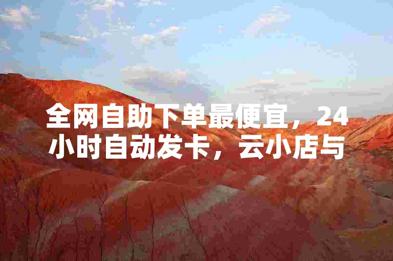 全网自助下单最便宜，24小时自动发卡，云小店与卡盟结合，让您的购物更便捷！