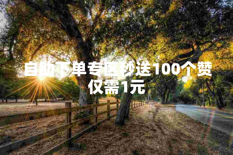 自助下单专区秒送100个赞仅需1元
