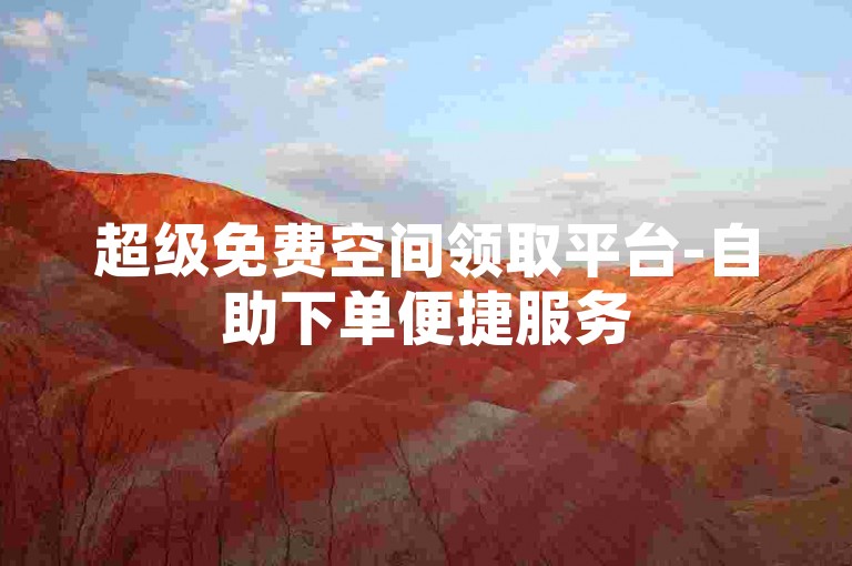 超级免费空间领取平台-自助下单便捷服务