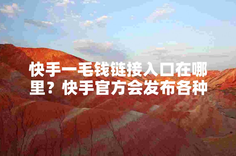 快手一毛钱链接入口在哪里？快手官方会发布各种免费链接，通常可以在官方网站、短视频平台广告页面或特定视频内容中找到。获取方法包括搜索一毛钱或免费链接并查看官方信息。