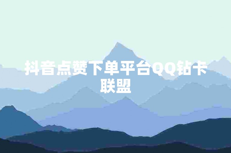 抖音点赞下单平台QQ钻卡联盟