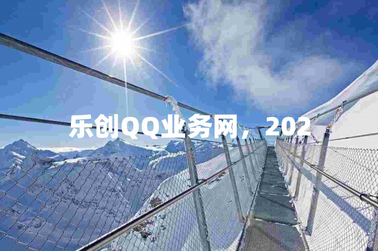 乐创QQ业务网，2025必学秘籍，如何优化提升？