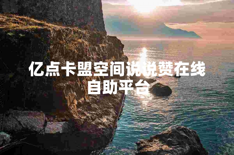 亿点卡盟空间说说赞在线自助平台