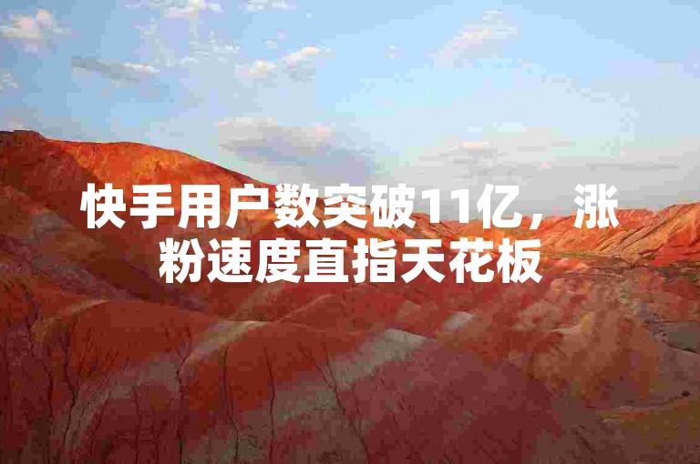 快手用户数突破11亿，涨粉速度直指天花板