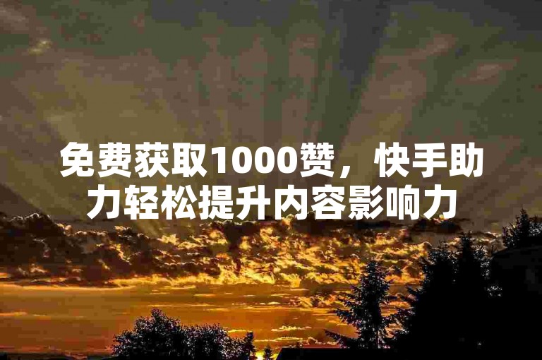 免费获取1000赞，快手助力轻松提升内容影响力